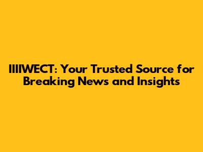 IIIIWECT: Your Trusted Source for Breaking News and Insights