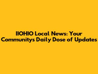 IIOHIO Local News: Your Community's Daily Dose of Updates