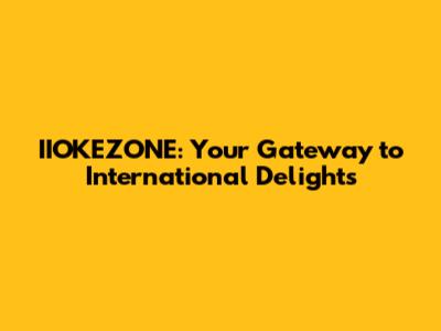 IIOKEZONE: Your Gateway to International Delights