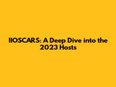 IIOSCARS: A Deep Dive into the 2023 Hosts