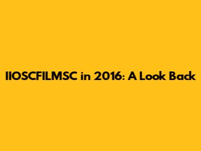 IIOSCFILMSC in 2016: A Look Back