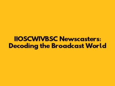 IIOSCWIVBSC Newscasters: Decoding the Broadcast World