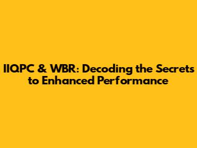IIQPC & WBR: Decoding the Secrets to Enhanced Performance