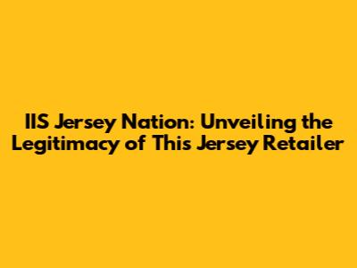 IIS Jersey Nation: Unveiling the Legitimacy of This Jersey Retailer