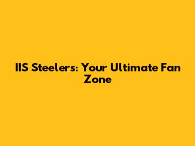 IIS Steelers: Your Ultimate Fan Zone