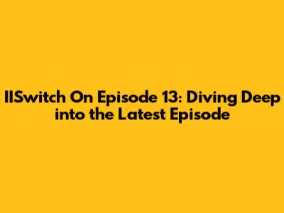 IISwitch On Episode 13: Diving Deep into the Latest Episode