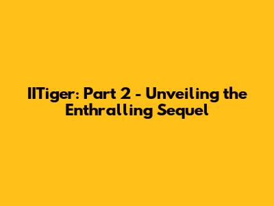 IITiger: Part 2 - Unveiling the Enthralling Sequel