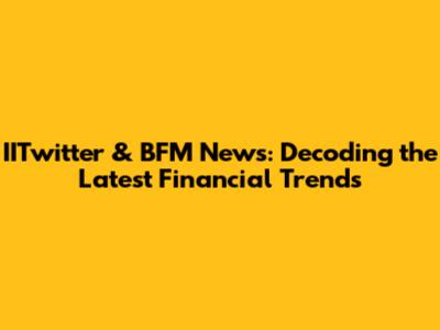 IITwitter & BFM News: Decoding the Latest Financial Trends