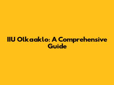 IIU Olkaaklo: A Comprehensive Guide
