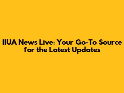 IIUA News Live: Your Go-To Source for the Latest Updates