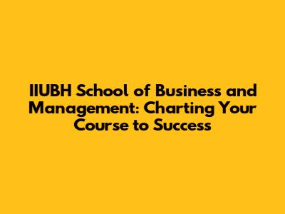 IIUBH School of Business and Management: Charting Your Course to Success