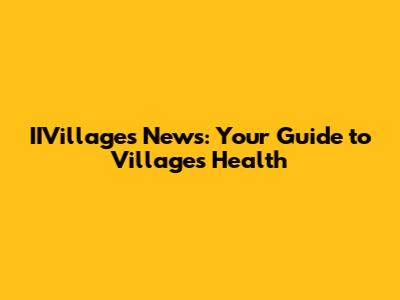 IIVillages News: Your Guide to Villages Health