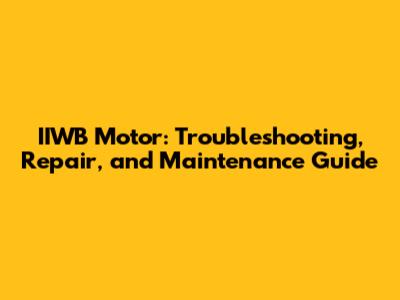 IIWB Motor: Troubleshooting, Repair, and Maintenance Guide