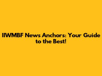 IIWMBF News Anchors: Your Guide to the Best!
