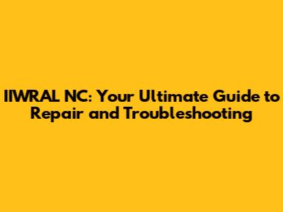 IIWRAL NC: Your Ultimate Guide to Repair and Troubleshooting