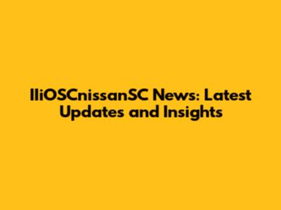IIiOSCnissanSC News: Latest Updates and Insights