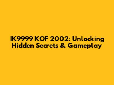 IK9999 KOF 2002: Unlocking Hidden Secrets & Gameplay