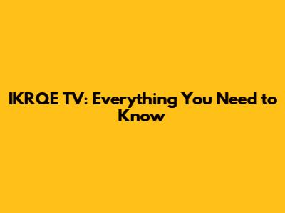IKRQE TV: Everything You Need to Know