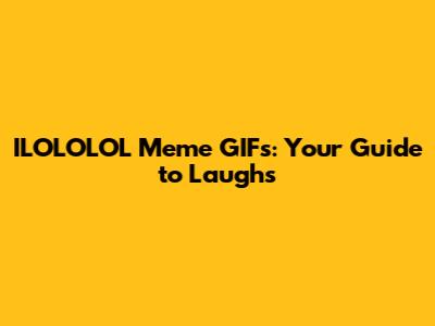ILOLOLOL Meme GIFs: Your Guide to Laughs