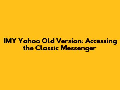 IMY Yahoo Old Version: Accessing the Classic Messenger
