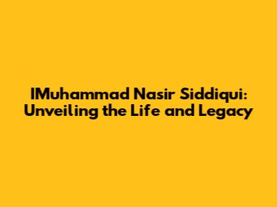 IMuhammad Nasir Siddiqui: Unveiling the Life and Legacy