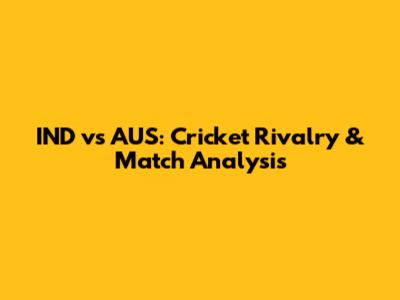 IND vs AUS: Cricket Rivalry & Match Analysis