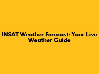 INSAT Weather Forecast: Your Live Weather Guide