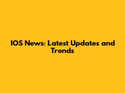 IOS News: Latest Updates and Trends