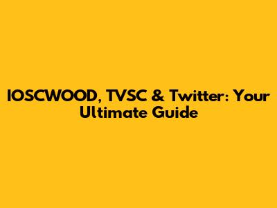 IOSCWOOD, TVSC & Twitter: Your Ultimate Guide