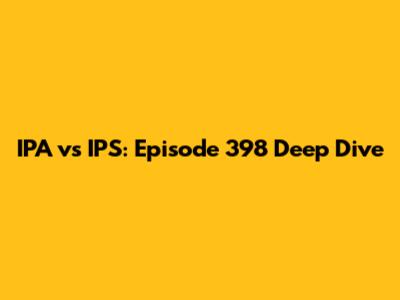 IPA vs IPS: Episode 398 Deep Dive