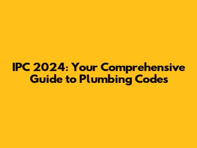 IPC 2024: Your Comprehensive Guide to Plumbing Codes