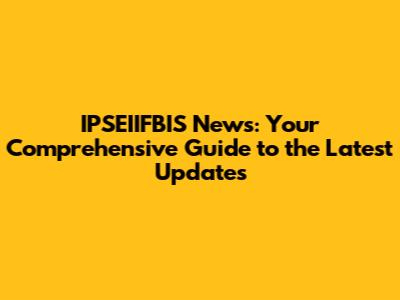 IPSEIIFBIS News: Your Comprehensive Guide to the Latest Updates