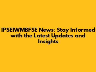 IPSEIWMBFSE News: Stay Informed with the Latest Updates and Insights