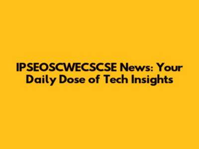 IPSEOSCWECSCSE News: Your Daily Dose of Tech Insights