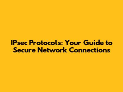 IPsec Protocols: Your Guide to Secure Network Connections
