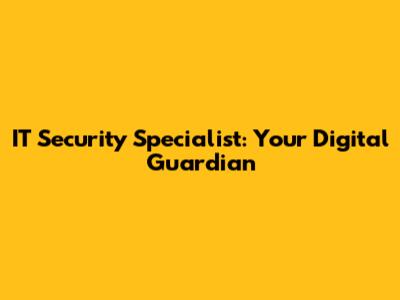 IT Security Specialist: Your Digital Guardian