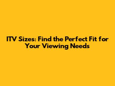 ITV Sizes: Find the Perfect Fit for Your Viewing Needs