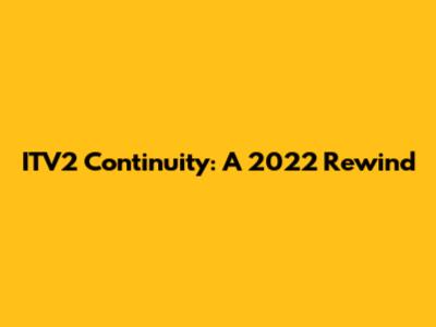 ITV2 Continuity: A 2022 Rewind