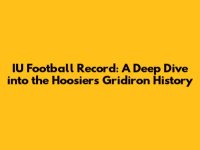 IU Football Record: A Deep Dive into the Hoosiers' Gridiron History