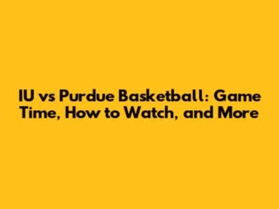 IU vs Purdue Basketball: Game Time, How to Watch, and More