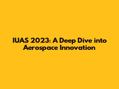 IUAS 2023: A Deep Dive into Aerospace Innovation