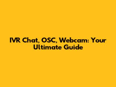 IVR Chat, OSC, Webcam: Your Ultimate Guide