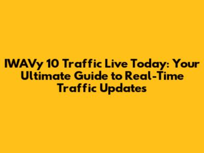 IWAVy 10 Traffic Live Today: Your Ultimate Guide to Real-Time Traffic Updates