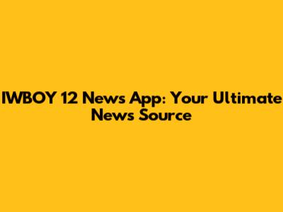 IWBOY 12 News App: Your Ultimate News Source