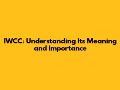 IWCC: Understanding Its Meaning and Importance