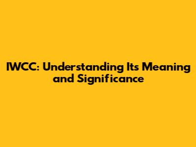 IWCC: Understanding Its Meaning and Significance