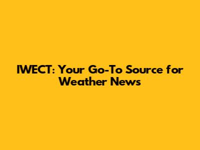IWECT: Your Go-To Source for Weather News