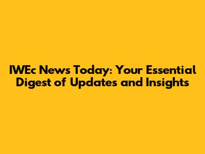 IWEc News Today: Your Essential Digest of Updates and Insights
