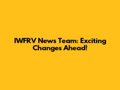 IWFRV News Team: Exciting Changes Ahead!