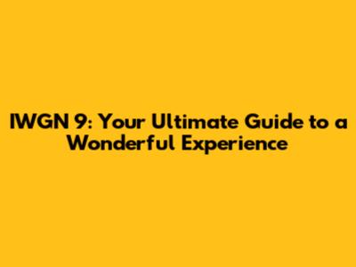 IWGN 9: Your Ultimate Guide to a Wonderful Experience